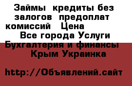 Займы, кредиты без залогов, предоплат, комиссий › Цена ­ 3 000 000 - Все города Услуги » Бухгалтерия и финансы   . Крым,Украинка